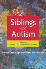 Siblings and Autism: Stories Spanning Generations and Cultures - Debra Cumberland, Bruce Mills