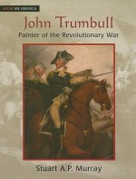 John Trumbull: Painter of the Revolutionary War - Stuart A.P. Murray