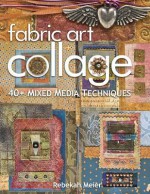 Fabric Art Collage-40+ Mixed Media Techniques - Rebekah Meier