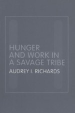 Hunger and Work in a Savage Tribe: A Functional Study of Nutrition Among the Southern Bantu - Audrey Richards