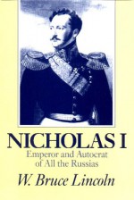 Nicholas I: Emperor and Autocrat of All the Russias - W. Bruce Lincoln