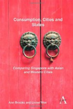 Consumption, Cities and States: Comparing Singapore with Asian and Western Cities - Ann Brooks, Lionel Wee