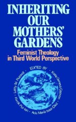 Inheriting Our Mothers' Gardens: Feminist Theology in Third World Perspective - Katie Geneva Cannon