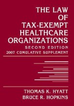 The Law of Tax-Exempt Healthcare Organizations: 2007 Cumulative Supplement - Thomas K. Hyatt, Bruce R. Hopkins