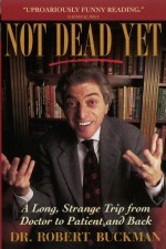 Not Dead Yet: A Long Strange Trip from Doctor to Patient and Back - Robert Buckman