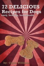 72 Delicious Recipes for Dogs: Easy, Healthy, Homemade - Claire Williams