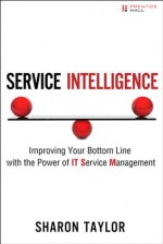 Service Intelligence: Improving Your Bottom Line with the Power of IT Service Management - Sharon Taylor