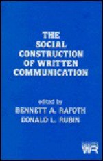 The Social Construction Of Written Communication - Bennett A. Rafoth, Donald L. Rubin