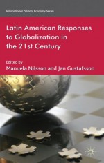 Latin American Responses to Globalization in the 21st Century (International Political Economy Series) - Jan Manuela / Gustafsson Nilsson, Manuela Nilsson, Jan Gustafsson