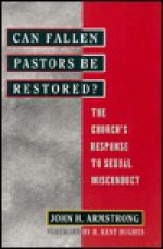 Can Fallen Pastors Be Restored?: The Church's Response To Sexual Misconduct - John H. Armstrong