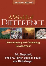 A World of Difference: Encountering and Contesting Development - Eric S. Sheppard, Philip W. Porter, Richa Nagar, David R. Faust