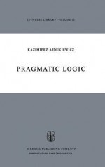 Pragmatic Logic (Synthese Library) - Kazimierz Ajdukiewicz