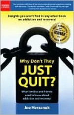 Why Don't They Just Quit? What families and friends need to know about addiction and recovery - Joe Herzanek, David Hicks, Tracey Lawrence, Karen Quinn