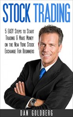 STOCK TRADING: 5 EASY Steps to Stock Trading & MAKE MONEY on the New York Stock Exchange for Beginners: (Stock Trading, Stock Investing, Stock Market, Stocks, NYSE) - Dan Goldberg