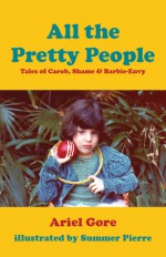 All the Pretty People: Tales of Carob, Shame, and Barbie-Envy - Ariel Gore, Summer Pierre