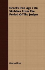 Israel's Iron Age: Or, Sketches from the Period of the Judges - Marcus Dods