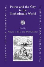 Power And The City In The Netherlandic World (The Northern World, V. 22) - Wim Klooster, Wayne te Brake, Society for Netherlandic History