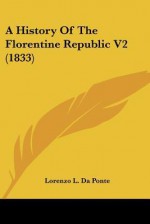 A History of the Florentine Republic V2 (1833) - Lorenzo L. Da Ponte
