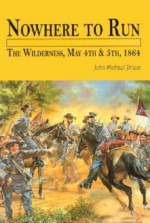 Nowhere to Run: The Wilderness, May 4th and 5th, 1864 - John Michael Priest