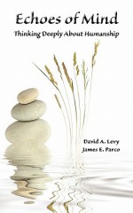 Echoes of Mind: Thinking Deeply about Humanship - David A. Levy, James E. Parco