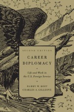 Career Diplomacy: Life and Work in the U.S. Foreign Service, Second Edition - Harry W. Kopp, Charles A. Gillespie