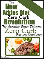 The New Atkins Diet Low Carb Revolution: The Complete Super Delicious Zero Carb Recipes Cookbook - Scott Turner