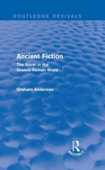 Ancient Fiction (Routledge Revivals): The Novel in the Graeco-Roman World - Graham Anderson