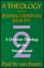 Theology of the Jewish-Christian Reality: Part 2: A Christian Theology of the People of Israel - Paul Matthews Van Buren