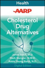 AARP Cholesterol Drug Alternatives: All-Natural Options for Better Health without the Side Effects - James F. Balch, Mark Stengler, Robin Young-Balch