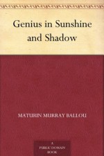 Genius in Sunshine and Shadow - Maturin Murray Ballou