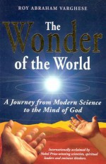 The Wonder of the World: A Journey from Modern Science to the Mind of God - Roy Abraham Varghese