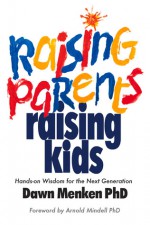 Raising Parents, Raising Kids: Hands-on Wisdom for the Next Generation - Dawn Menken, Arnold Mindell