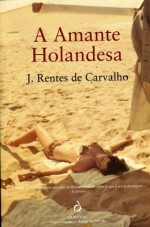 A Amante Holandesa - José Rentes de Carvalho