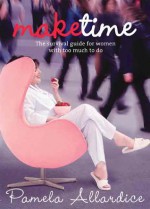 Make Time: The Survival Guide for Women with Too Much to Do - Pamela Allardice