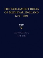 The Parliament Rolls of Medieval England, 1275-1504: XIV: Edward IV. 1472-1483 - Rosemary Horrox