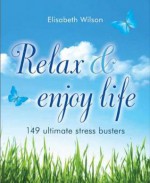 Relax and Enjoy Life: 149 Ultimate Stress Busters - Elisabeth Wilson