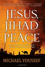 Jesus, Jihad and Peace: What Does Bible Prophecy Say About World Events Today? - Michael Youssef, Dr Michael Youssef