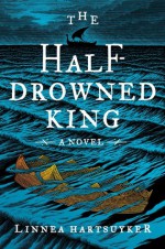 The Half-Drowned King: A Novel - Linnea Hartsuyker