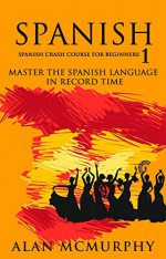 Spanish: Spanish Crash Course For Beginners I - Master The Spanish Language In Record Time (Spanish, Learn Spanish) (Spanish, Spanish grammar, Spanish sentences Book 1) - Alan McMurphy, William Michaels, Spanish, Learn Spanish