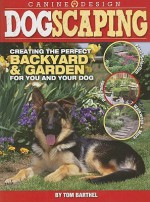 Dogscaping: Creating the Perfect Backyard and Garden for You and Your Dog - Thomas Barthel, Tom Barthel