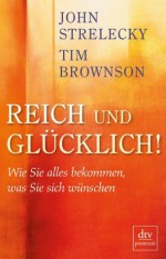 Reich und glücklich!: Wie Sie alles bekommen, was Sie sich wünschen (German Edition) - Tim Brownson, John Strelecky, Bettina Lemke