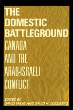 Domestic Battleground: Canada and the Arab-Israeli Conflict - David Taras, David E. Goldberg