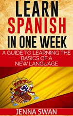 Spanish: Learn Spanish In One Week (Learning Spanish, Learn a Language in One Week) - Jenna Swan, Learn Spanish