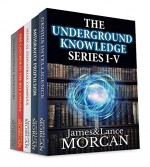 THE UNDERGROUND KNOWLEDGE SERIES I-V (Genius Intelligence / Antigravity Propulsion / Medical Industrial Complex / The Catcher in the Rye Enigma / International Banksters) - James Morcan, Lance Morcan