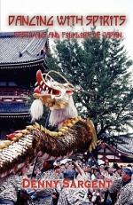 Dancing with Spirits: The Festivals & Folklore of Japan - Denny Sargent