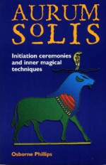 The Aurum Solis Initiation Ceremonies And Inner Magical Techniques - Osborne Phillips