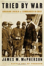 Tried by War: Abraham Lincoln as Commander in Chief - James M. McPherson