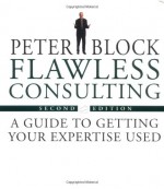 Flawless Consulting: A Guide to Getting Your Expertise Used - Peter Block