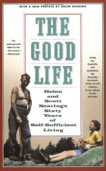 The Good Life: Helen and Scott Nearing's Sixty Years of Self-Sufficient Living - Helen Nearing, Scott Nearing