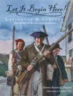 Let It Begin Here!: Lexington and Concord: First Battles of the American Revolution - Dennis Brindell Fradin, Larry Day